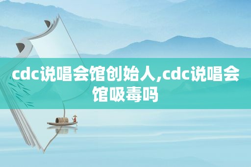 cdc说唱会馆创始人,cdc说唱会馆 *** 吗