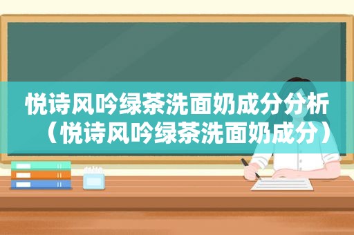 悦诗风吟绿茶洗面奶成分分析（悦诗风吟绿茶洗面奶成分）