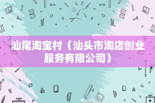 汕尾淘宝村（汕头市淘店创业服务有限公司）