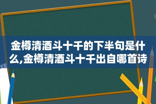 金樽清酒斗十千的下半句是什么,金樽清酒斗十千出自哪首诗