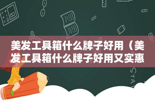 美发工具箱什么牌子好用（美发工具箱什么牌子好用又实惠）