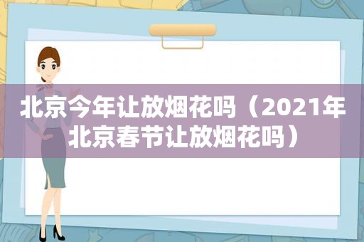 北京今年让放烟花吗（2021年北京春节让放烟花吗）