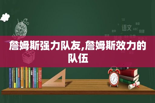 詹姆斯强力队友,詹姆斯效力的队伍  第1张