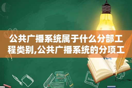 公共广播系统属于什么分部工程类别,公共广播系统的分项工程