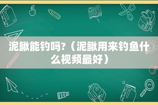 泥鳅能钓吗?（泥鳅用来钓鱼什么视频最好）