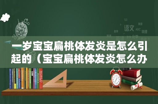 一岁宝宝扁桃体发炎是怎么引起的（宝宝扁桃体发炎怎么办）