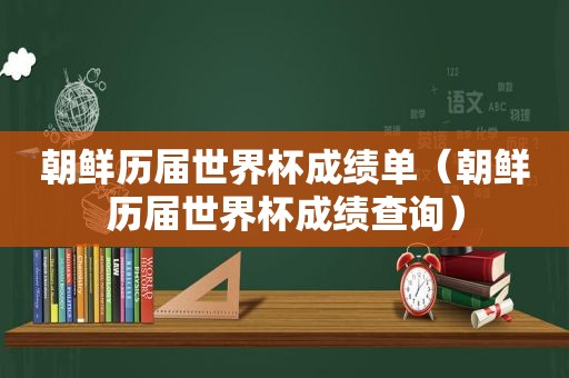 朝鲜历届世界杯成绩单（朝鲜历届世界杯成绩查询）