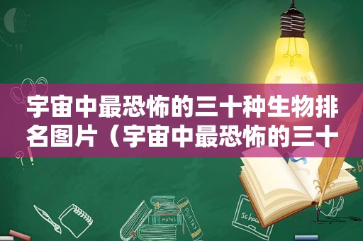 宇宙中最恐怖的三十种生物排名图片（宇宙中最恐怖的三十种生物排名榜）