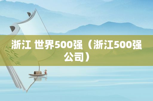 浙江 世界500强（浙江500强公司）