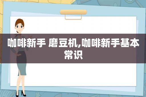 咖啡新手 磨豆机,咖啡新手基本常识