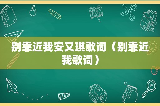 别靠近我安又琪歌词（别靠近我歌词）