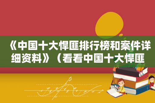 《中国十大悍匪排行榜和案件详细资料》（看看中国十大悍匪）