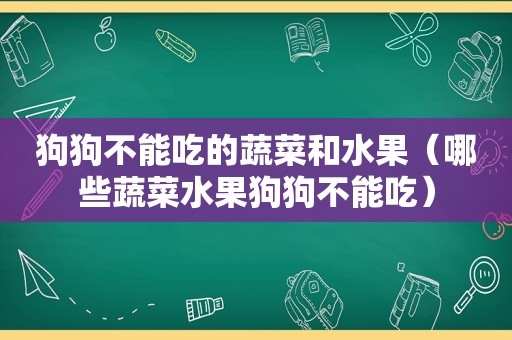 狗狗不能吃的蔬菜和水果（哪些蔬菜水果狗狗不能吃）