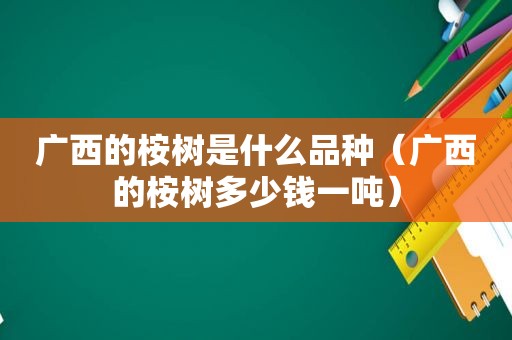 广西的桉树是什么品种（广西的桉树多少钱一吨）