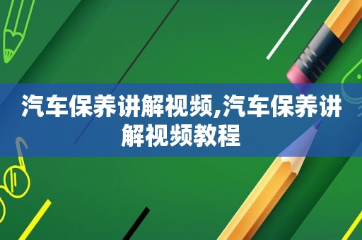 汽车保养讲解视频,汽车保养讲解视频教程