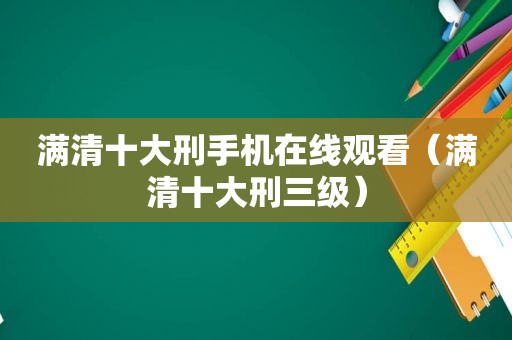 满清十大刑手机在线观看（满清十大刑三级）