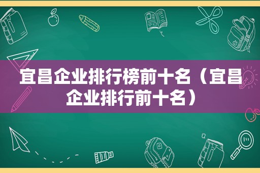 宜昌企业排行榜前十名（宜昌企业排行前十名）  第1张