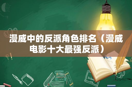 漫威中的反派角色排名（漫威电影十大最强反派）