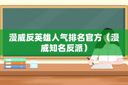 漫威反英雄人气排名官方（漫威知名反派）