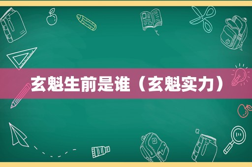 玄魁生前是谁（玄魁实力）