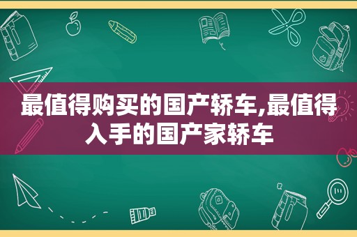 最值得购买的国产轿车,最值得入手的国产家轿车