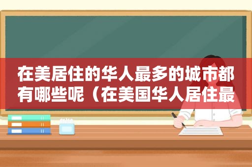 在美居住的华人最多的城市都有哪些呢（在美国华人居住最多的城市是）