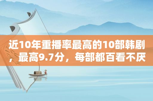 近10年重播率最高的10部韩剧，最高9.7分，每部都百看不厌