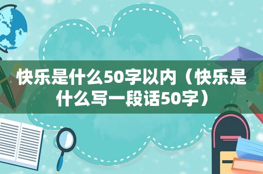 快乐是什么50字以内（快乐是什么写一段话50字）