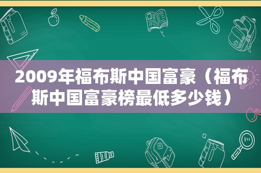 2009年福布斯中国富豪（福布斯中国富豪榜最低多少钱）