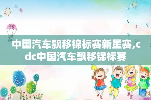 中国汽车飘移锦标赛新星赛,cdc中国汽车飘移锦标赛