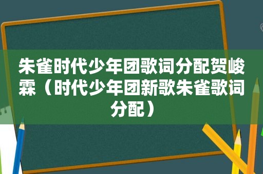 朱雀时代少年团歌词分配贺峻霖（时代少年团新歌朱雀歌词分配）