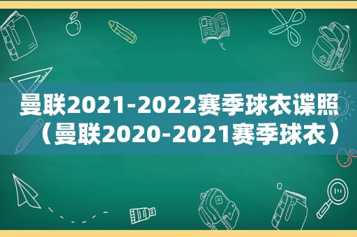 曼联2021-2022赛季球衣谍照（曼联2020-2021赛季球衣）