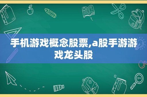 手机游戏概念股票,a股手游游戏龙头股