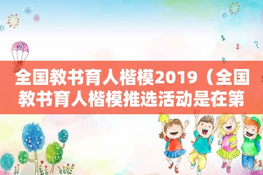 全国教书育人楷模2019（全国教书育人楷模推选活动是在第几个教师节）