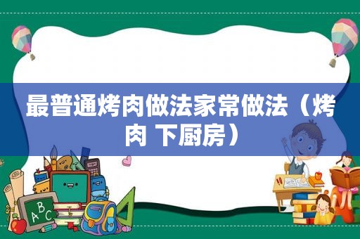 最普通烤肉做法家常做法（烤肉 下厨房）