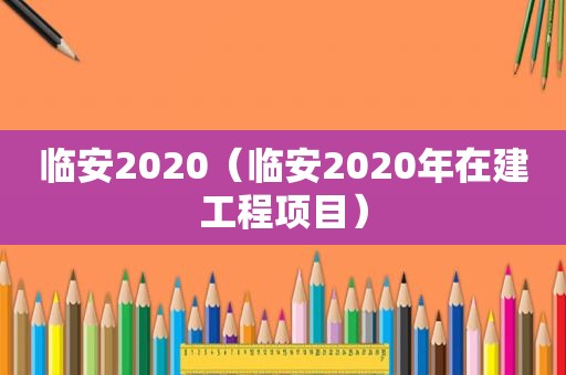 临安2020（临安2020年在建工程项目）