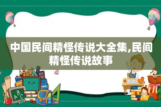 中国民间精怪传说大全集,民间精怪传说故事