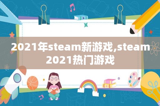 2021年steam新游戏,steam2021热门游戏