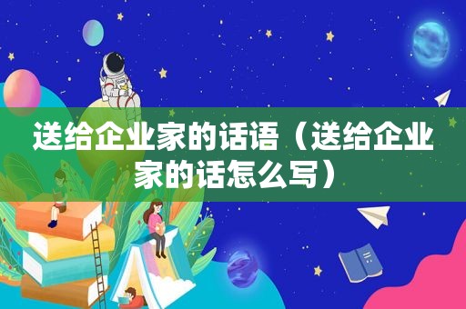 送给企业家的话语（送给企业家的话怎么写）