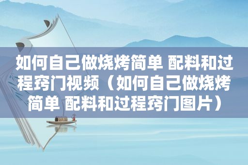 如何自己做烧烤简单 配料和过程窍门视频（如何自己做烧烤简单 配料和过程窍门图片）