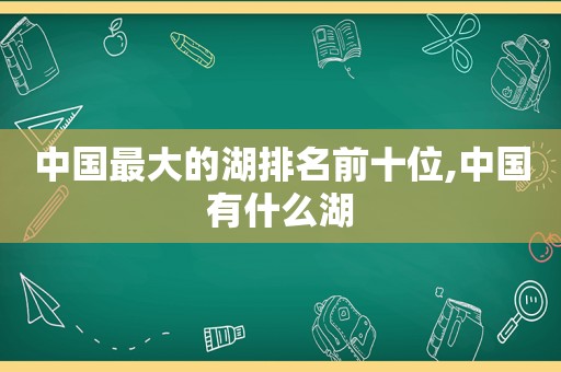 中国最大的湖排名前十位,中国有什么湖