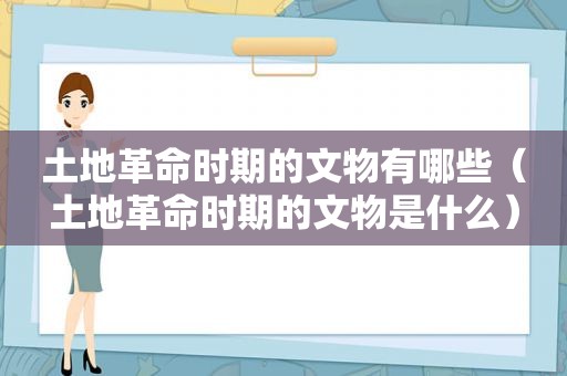 土地革命时期的文物有哪些（土地革命时期的文物是什么）