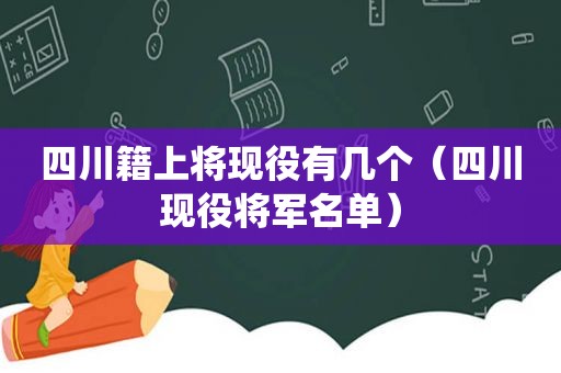 四川籍上将现役有几个（四川现役将军名单）