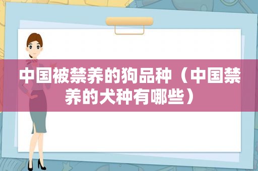 中国被禁养的狗品种（中国禁养的犬种有哪些）