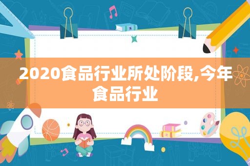 2020食品行业所处阶段,今年食品行业