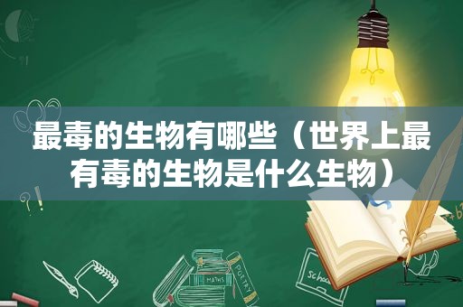 最毒的生物有哪些（世界上最有毒的生物是什么生物）