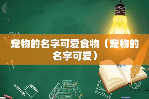 宠物的名字可爱食物（宠物的名字可爱）