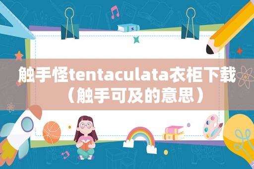 触手怪tentaculata衣柜下载（触手可及的意思）