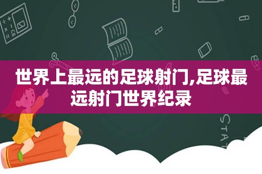 世界上最远的足球射门,足球最远射门世界纪录