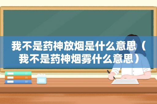 我不是药神放烟是什么意思（我不是药神烟雾什么意思）